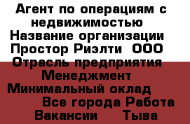 Агент по операциям с недвижимостью › Название организации ­ Простор-Риэлти, ООО › Отрасль предприятия ­ Менеджмент › Минимальный оклад ­ 150 000 - Все города Работа » Вакансии   . Тыва респ.